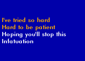 I've tried so hard
Hard to be patient

Hoping you'll stop this
Infafuaiion