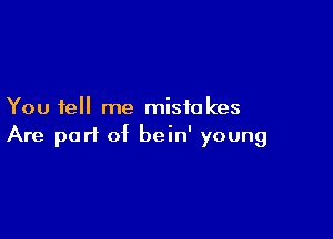 You tell me mistakes

Are part of bein' young