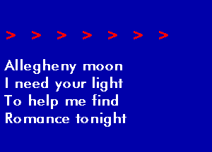 Alleg he ny moon

I need your light
To help me find

R0 ma nce to nig hf