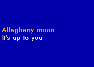 Alleg he ny moon

Ifs up to you
