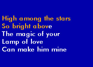 High among the stars
50 bright above

The magic of your
Lamp of love
Can make him mine