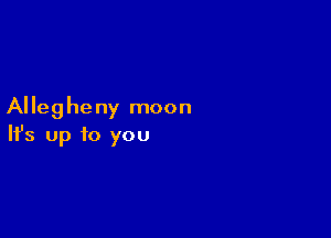 Alleg he ny moon

Ifs up to you