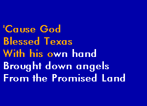 'Ca use God

Blessed Texas

With his own hand

Brought down angels
From the Promised Land