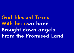 God blessed Texas
With his own hand

Brought down angels
From the Promised Land