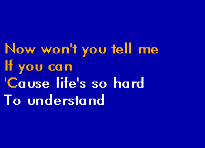 Now won't you tell me
If you can

'Cause life's so hard
To understand