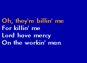 Oh, they're billin' me

For killin' me

Lord have mercy
On the workin' man