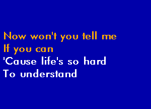 Now won't you tell me
If you can

'Cause life's so hard
To understand