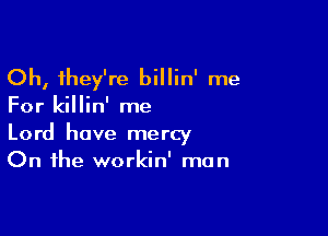 Oh, they're billin' me

For killin' me

Lord have mercy
On the workin' man