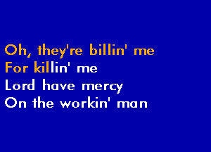 Oh, they're billin' me

For killin' me

Lord have mercy
On the workin' man