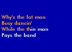 Why's the tot man
Busy dancin'

While the thin man
Pays the bond