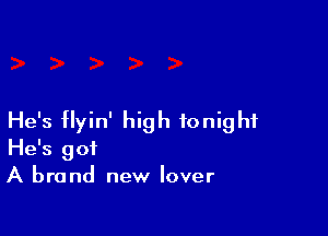 He's flyin' high tonight
He's got
A brand new lover
