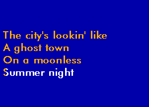 The city's lookin' like
A ghost town

On a moonless
Summer night