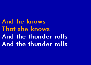 And he knows
That she knows

And the thunder rolls
And the thunder rolls