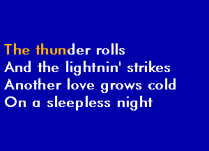 The thunder rolls

And the Iighfnin' strikes
Another love grows cold
On a sleepless night
