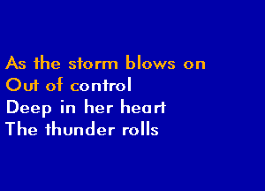 As the storm blows on
Out of conirol

Deep in her heart
The thunder rolls