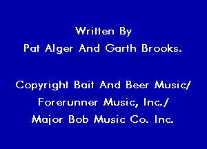 Written By
Pat Alger And Garth Brooks.

Copyright Bait And Beer Music
Forerunner Music, IncJ
Maior Bob Music Co. Inc.