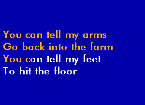 You can tell my arms
(30 back into the form

You can tell my feet
To hit the floor