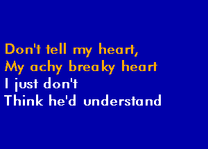 Don't tell my heart,
My achy breaky heart

I iusf don't
Think he'd understand