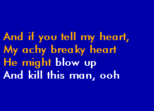 And if you tell my heart,
My achy breaky heart

He might blow Up
And kill this man, ooh