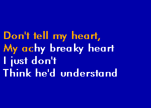 Don't tell my heart,
My achy breaky heart

I iusf don't
Think he'd understand