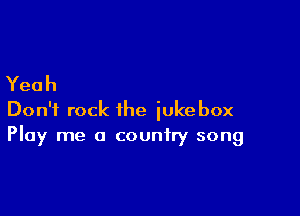 Yeah

DonWrocktheiukebox
Play me a country song