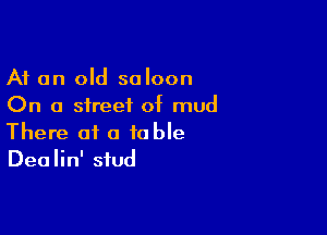 At an old saloon
On a street of mud

There at a table
Dealin' stud