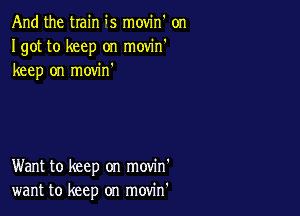 And the train is movin on
Igot to keep on movin'
keep on movin

Want to keep on movin'
want to keep on movin'