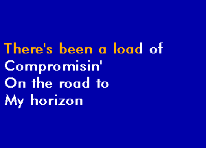 There's been a load of
Compromisin'

On the road to
My horizon