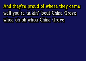 And they're proud of where the)r came
well you're talkin' 'bout China Grove
whoa oh oh whoa China Grove