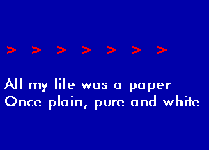 All my life was a paper
Once plain, pure and white