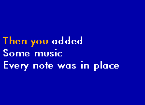 Then you added

Some music
Every note was in place