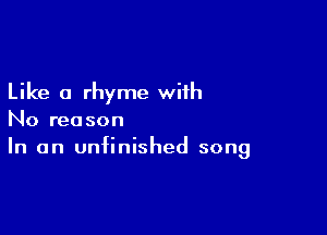 Like a rhyme with

No reason
In an unfinished song