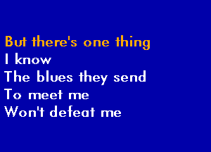 But there's one thing
I know

The blues they send

To meet me
Won't defeat me