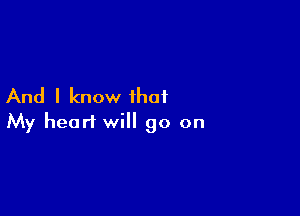 And I know that

My heart will go on