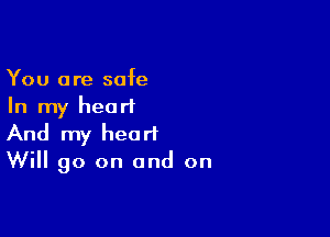 You are safe
In my hearl

And my heart
Will 90 on and on