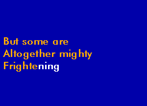But some are

Altogether mig hfy
Frightening