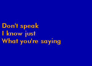 Don't speak

I know just
What you're saying