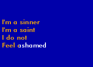 I'm a sinner
I'm a saint

I do not
Feel ashamed