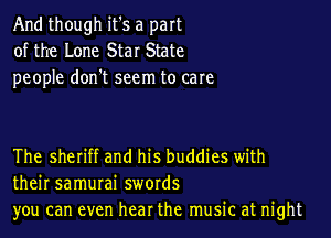 And though it's a part
of the Lone Star State
people don't seem to care

The sheriff and his buddies with
their samurai swords
you can even hear the music at night