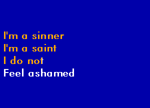 I'm a sinner
I'm a saint

I do not
Feel ashamed