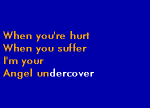 When you're hurl
When you suffer

I'm your
Angel undercover