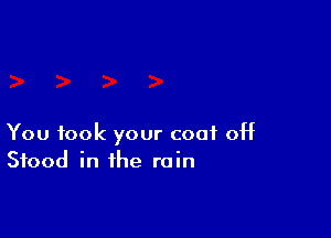 You took your coat 0H
Stood in the rain