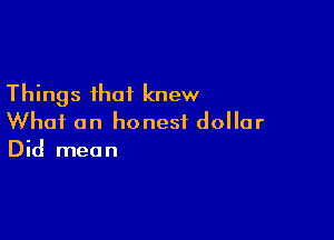 Things that knew

What an honest dollar
Did mean