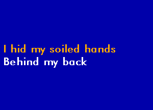 I hid my soiled hands

Behind my back