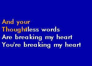 And your
Thoug hiless words

Are brea king my heart
You're breo king my heart