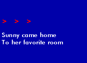Sunny come home
To her favorite room