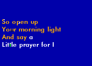 50 open up
Your morning light

And say a
LiHie prayer for I