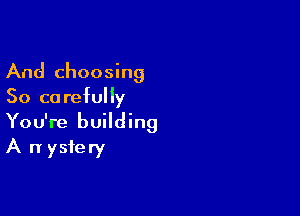 And choosing
50 ca requy

You're building
A n ysfery