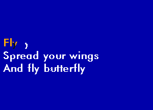 Fl'! )

Spread your wings

And Hy butterfly