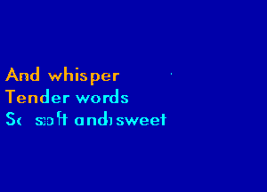 And whisper

Tender words
S( 523?? andlsweef